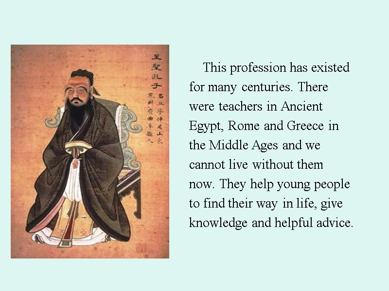 This profession has existed for many centuries. There were teachers in Ancient Egypt, Rome